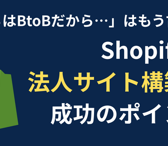 「うちはBtoBだから…」はもう古い！Shopifyで加速する法人向けECサイト構築と成功のポイント